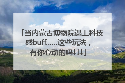当内蒙古博物院遇上科技感buff……这些玩法，有你心动的吗↓↓↓