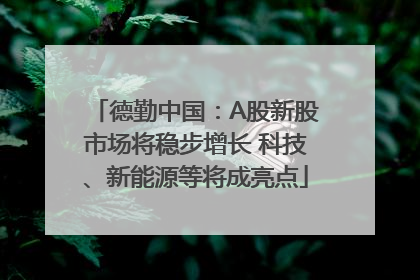 德勤中国：A股新股市场将稳步增长 科技、新能源等将成亮点