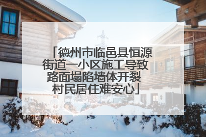 德州市临邑县恒源街道一小区施工导致路面塌陷墙体开裂 村民居住难安心