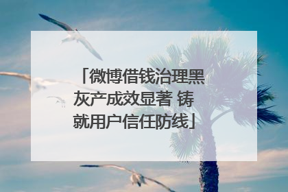 微博借钱治理黑灰产成效显著 铸就用户信任防线