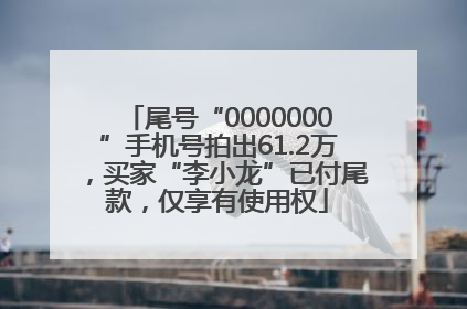 尾号“0000000”手机号拍出61.2万，买家“李小龙”已付尾款，仅享有使用权