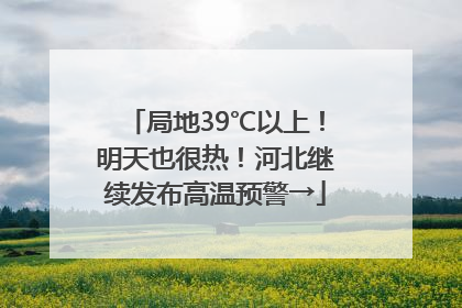 局地39℃以上！明天也很热！河北继续发布高温预警→