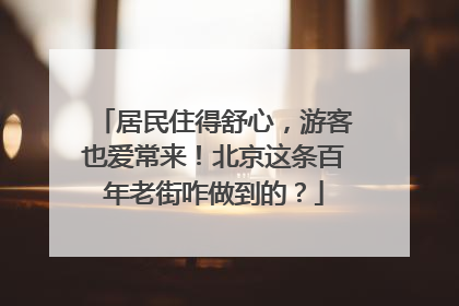 居民住得舒心，游客也爱常来！北京这条百年老街咋做到的？