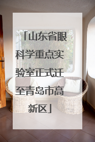 山东省眼科学重点实验室正式迁至青岛市高新区