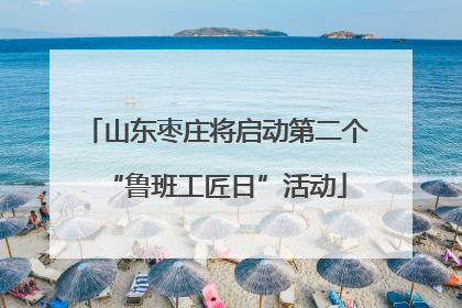 山东枣庄将启动第二个“鲁班工匠日”活动