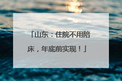 山东：住院不用陪床，年底前实现！