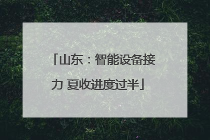 山东：智能设备接力 夏收进度过半