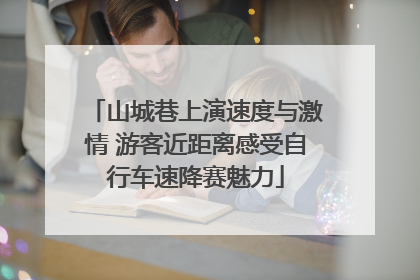 山城巷上演速度与激情 游客近距离感受自行车速降赛魅力