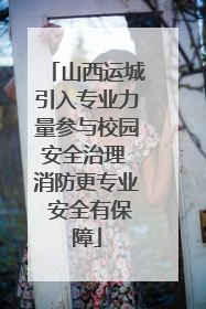山西运城引入专业力量参与校园安全治理 消防更专业 安全有保障