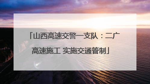山西高速交警一支队：二广高速施工 实施交通管制