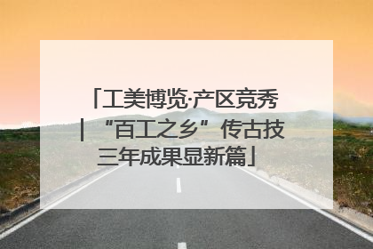 工美博览·产区竞秀｜“百工之乡”传古技 三年成果显新篇