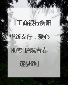 工商银行衡阳华新支行：爱心助考 护航青春逐梦路