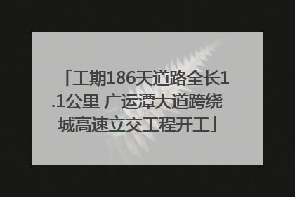 工期186天道路全长1.1公里 广运潭大道跨绕城高速立交工程开工