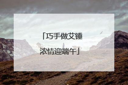 巧手做艾锤 浓情迎端午