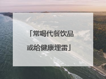 常喝代餐饮品 或给健康埋雷
