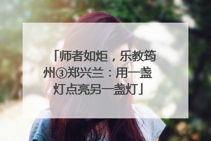 师者如炬，乐教筠州③郑兴兰：用一盏灯点亮另一盏灯