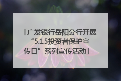 广发银行岳阳分行开展“5.15投资者保护宣传日”系列宣传活动