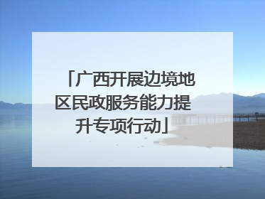 广西开展边境地区民政服务能力提升专项行动