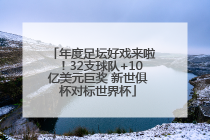 年度足坛好戏来啦！32支球队+10亿美元巨奖 新世俱杯对标世界杯