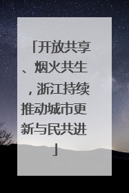 开放共享、烟火共生，浙江持续推动城市更新与民共进