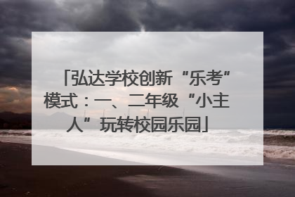 弘达学校创新“乐考”模式：一、二年级“小主人”玩转校园乐园