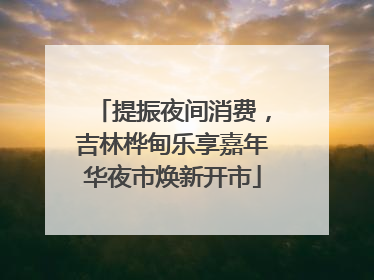 提振夜间消费，吉林桦甸乐享嘉年华夜市焕新开市