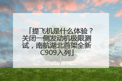提飞机是什么体验？关闭一侧发动机极限测试，南航湖北首架全新C909入列