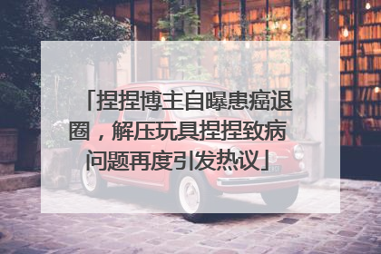 捏捏博主自曝患癌退圈，解压玩具捏捏致病问题再度引发热议