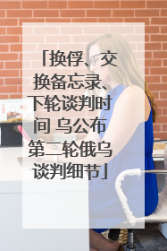 换俘、交换备忘录、下轮谈判时间 乌公布第二轮俄乌谈判细节