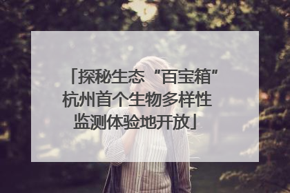 探秘生态“百宝箱” 杭州首个生物多样性监测体验地开放