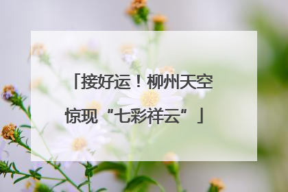 接好运！柳州天空惊现“七彩祥云”