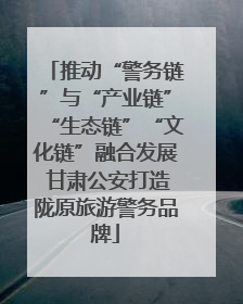 推动“警务链”与“产业链”“生态链”“文化链”融合发展 甘肃公安打造陇原旅游警务品牌