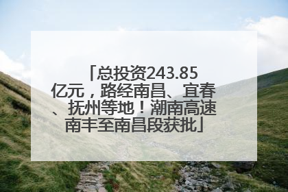 总投资243.85亿元，路经南昌、宜春、抚州等地！潮南高速南丰至南昌段获批