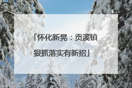 怀化新晃：贡溪镇狠抓落实有新招