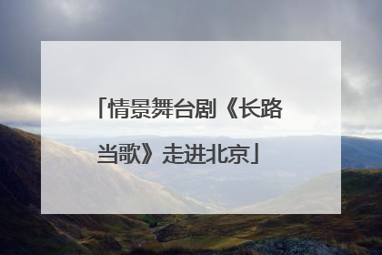 情景舞台剧《长路当歌》走进北京