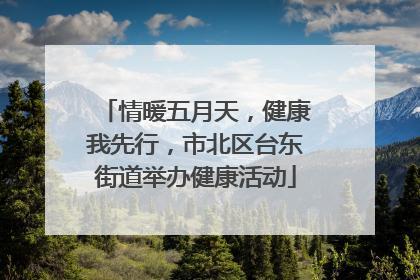 情暖五月天，健康我先行，市北区台东街道举办健康活动