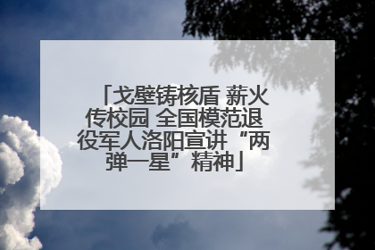 戈壁铸核盾 薪火传校园 全国模范退役军人洛阳宣讲“两弹一星”精神
