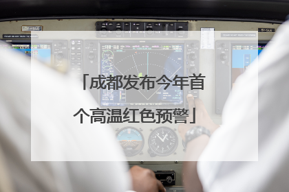 成都发布今年首个高温红色预警