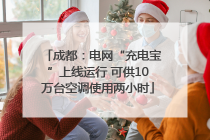 成都：电网“充电宝”上线运行 可供10万台空调使用两小时