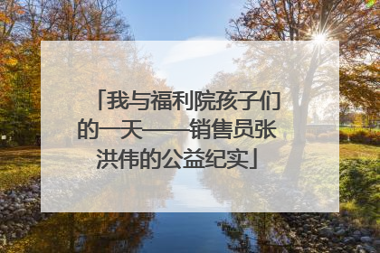 我与福利院孩子们的一天——销售员张洪伟的公益纪实
