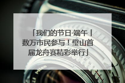我们的节日·端午丨数万市民参与！璧山首届龙舟赛精彩举行