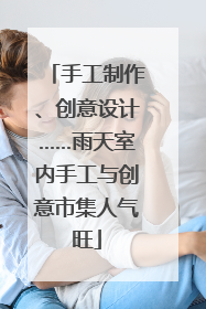 手工制作、创意设计……雨天室内手工与创意市集人气旺