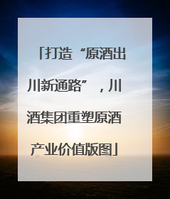 打造“原酒出川新通路”，川酒集团重塑原酒产业价值版图