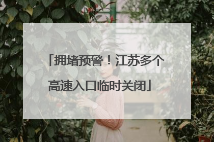 拥堵预警！江苏多个高速入口临时关闭