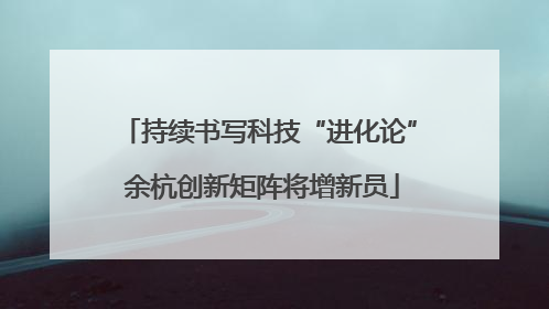 持续书写科技“进化论” 余杭创新矩阵将增新员