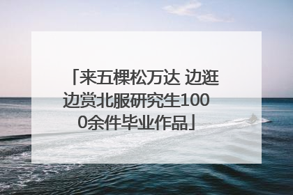来五棵松万达 边逛边赏北服研究生1000余件毕业作品