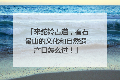 来驼铃古道，看石景山的文化和自然遗产日怎么过！