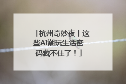 杭州奇妙夜丨这些AI潮玩生活密码藏不住了！