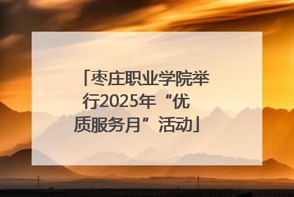 枣庄职业学院举行2025年“优质服务月”活动