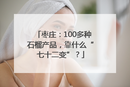 枣庄：100多种石榴产品，靠什么“七十二变”？